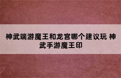 神武端游魔王和龙宫哪个建议玩 神武手游魔王印